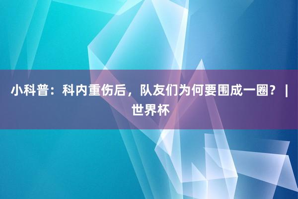 小科普：科内重伤后，队友们为何要围成一圈？ | 世界杯