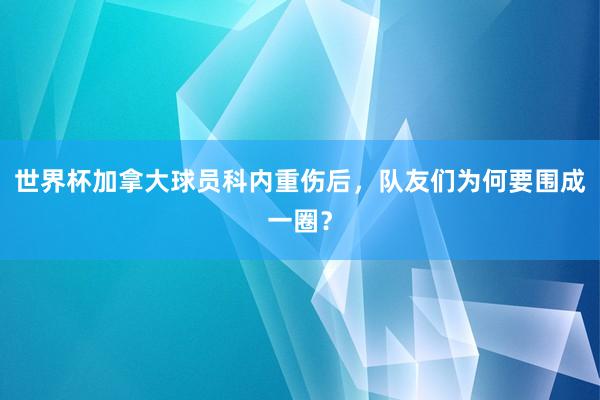 世界杯加拿大球员科内重伤后，队友们为何要围成一圈？