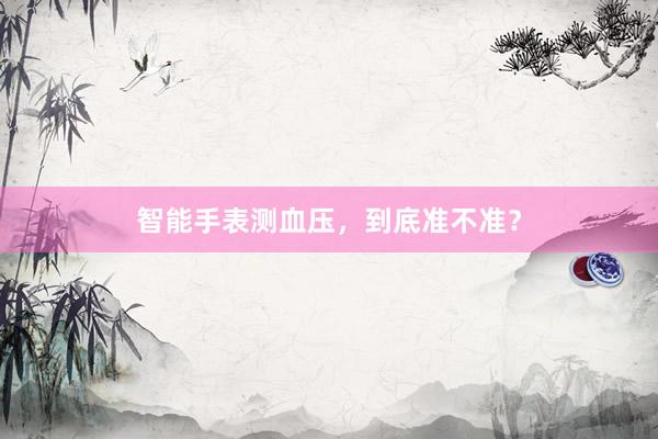 智能手表测血压，到底准不准？