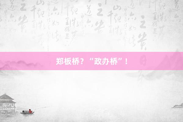 郑板桥？“政办桥”！