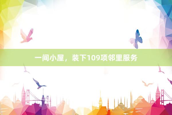 一间小屋，装下109项邻里服务