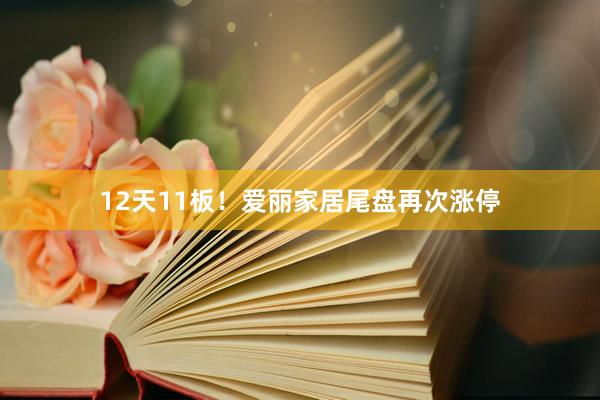 12天11板！爱丽家居尾盘再次涨停