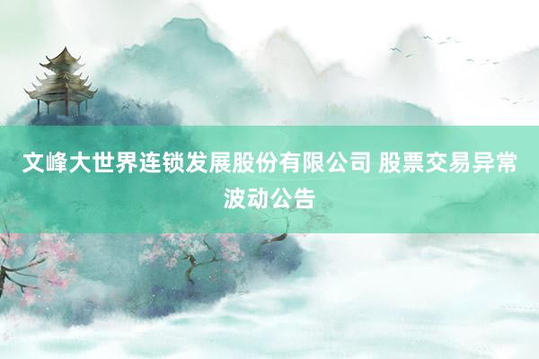 文峰大世界连锁发展股份有限公司 股票交易异常波动公告