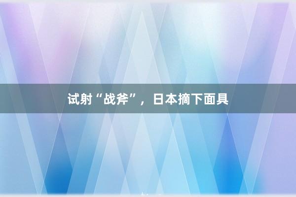 试射“战斧”，日本摘下面具