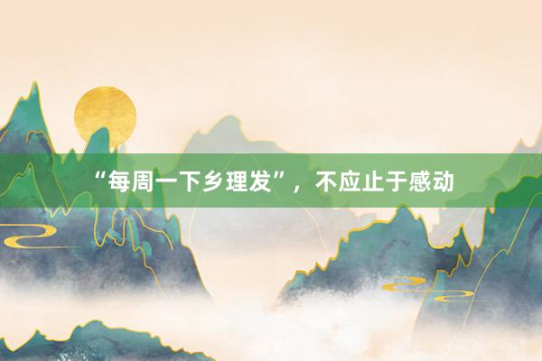 “每周一下乡理发”，不应止于感动