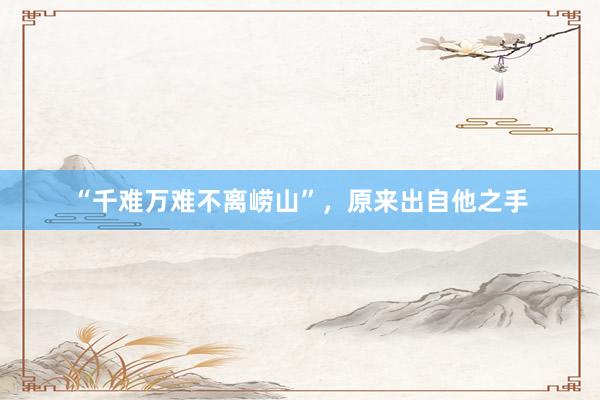 “千难万难不离崂山”，原来出自他之手