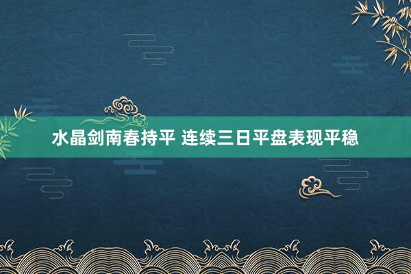 水晶剑南春持平 连续三日平盘表现平稳