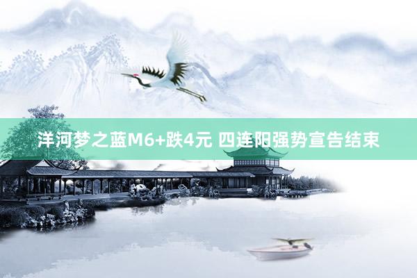 洋河梦之蓝M6+跌4元 四连阳强势宣告结束