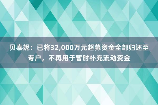 贝泰妮：已将32,000万元超募资金全部归还至专户，不再用于暂时补充流动资金