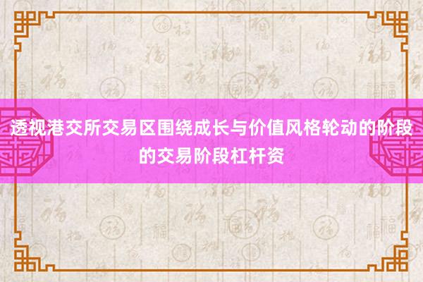 透视港交所交易区围绕成长与价值风格轮动的阶段的交易阶段杠杆资