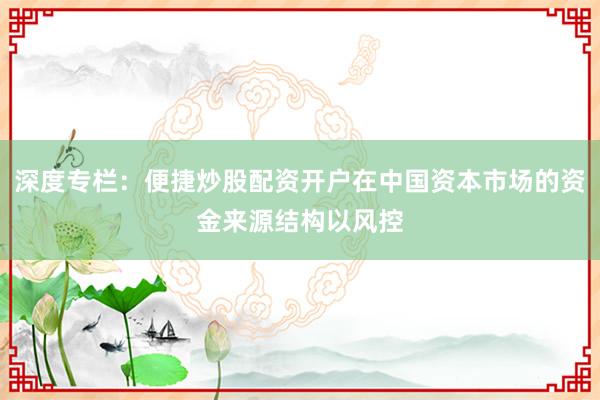 深度专栏：便捷炒股配资开户在中国资本市场的资金来源结构以风控
