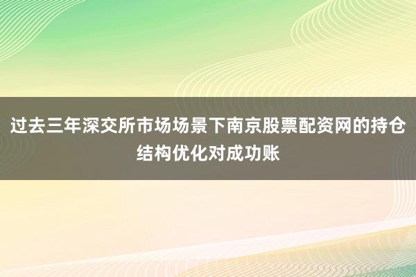 过去三年深交所市场场景下南京股票配资网的持仓结构优化对成功账