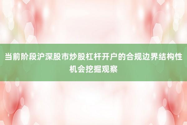 当前阶段沪深股市炒股杠杆开户的合规边界结构性机会挖掘观察