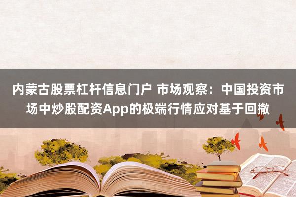 内蒙古股票杠杆信息门户 市场观察：中国投资市场中炒股配资App的极端行情应对基于回撤