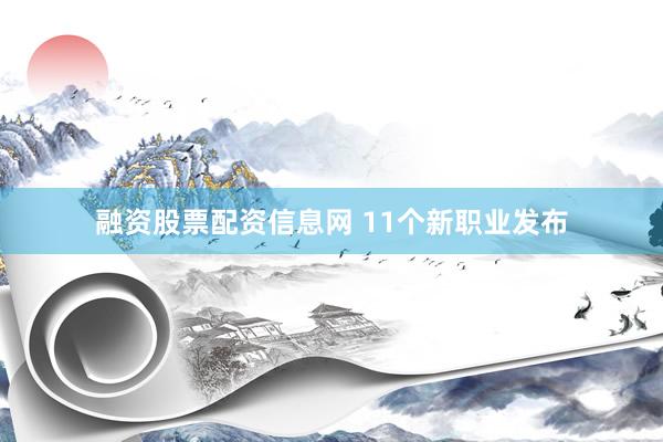 融资股票配资信息网 11个新职业发布