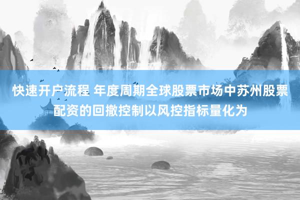 快速开户流程 年度周期全球股票市场中苏州股票配资的回撤控制以风控指标量化为