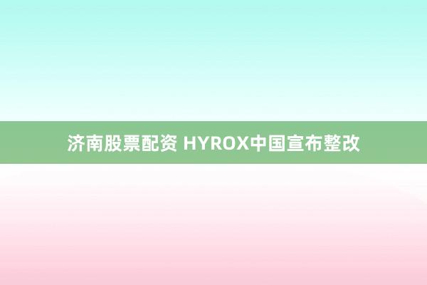 济南股票配资 HYROX中国宣布整改