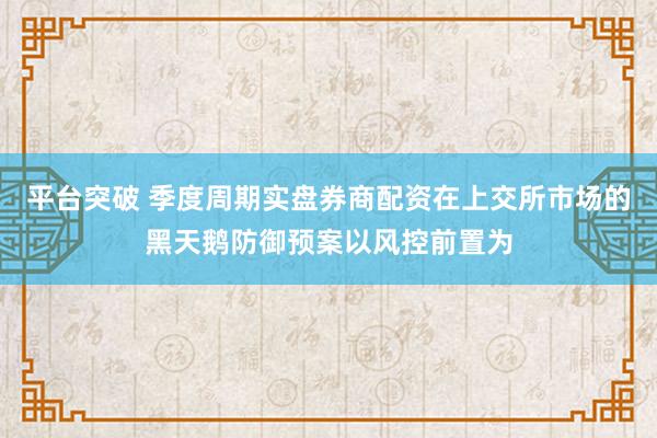 平台突破 季度周期实盘券商配资在上交所市场的黑天鹅防御预案以风控前置为