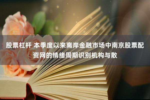 股票杠杆 本季度以来离岸金融市场中南京股票配资网的情绪周期识别机构与散
