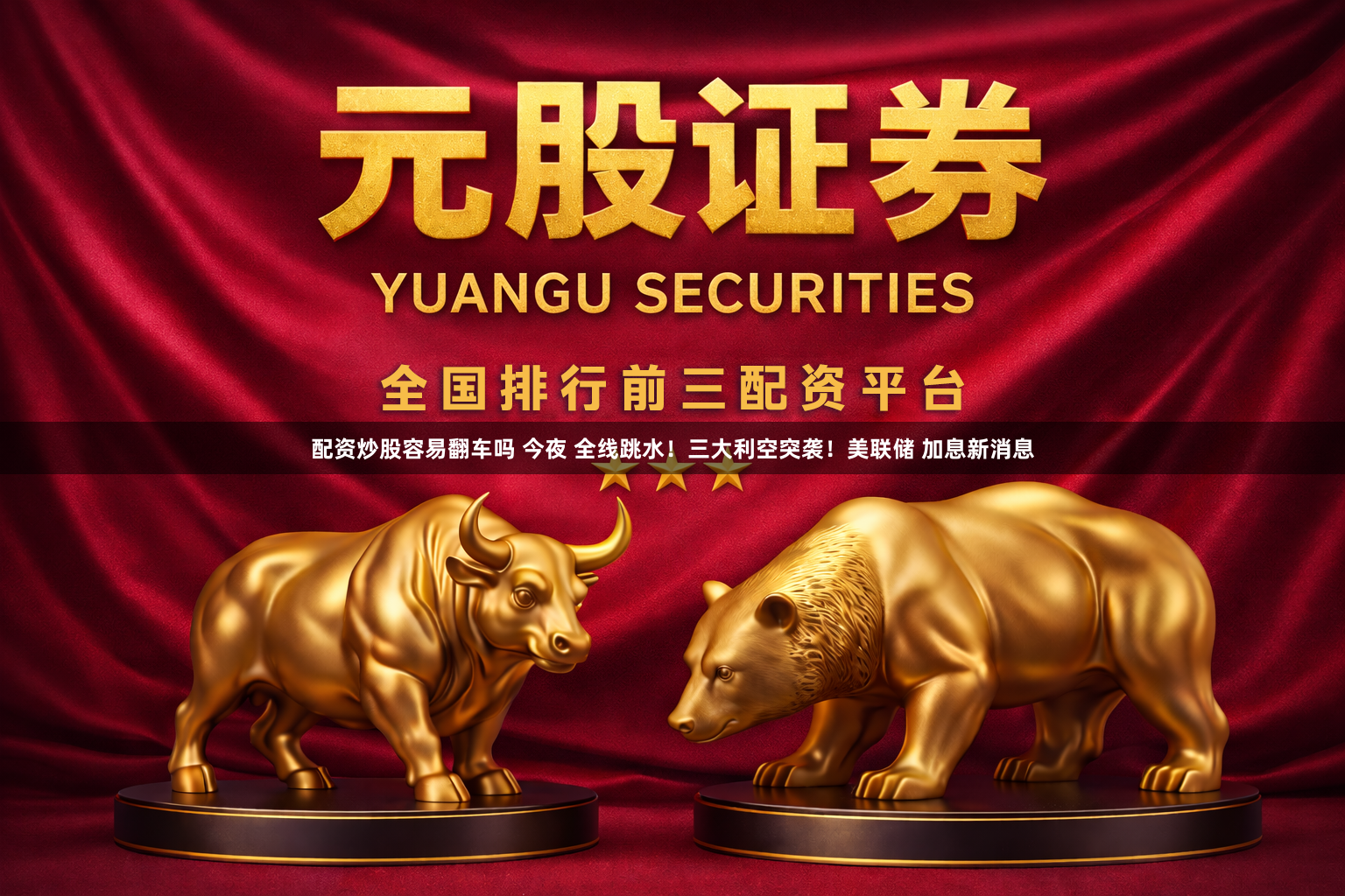 配资炒股容易翻车吗 今夜 全线跳水！三大利空突袭！美联储 加息新消息