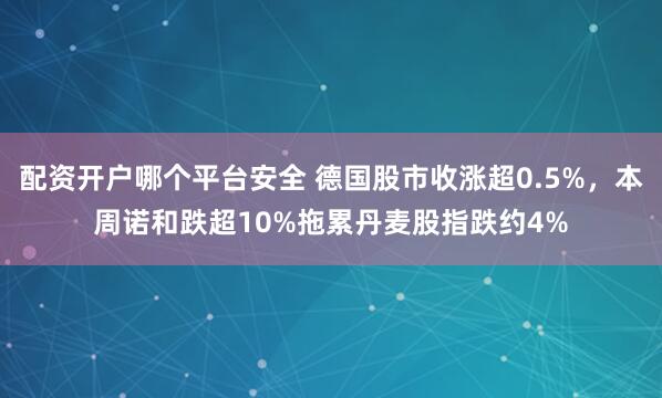 配资开户哪个平台安全 德国股市收涨超0.5%，本周诺和跌超10%拖累丹麦股指跌约4%