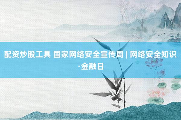 配资炒股工具 国家网络安全宣传周 | 网络安全知识·金融日