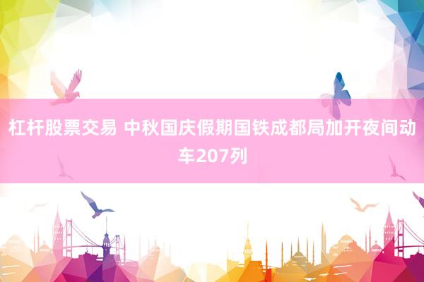 杠杆股票交易 中秋国庆假期国铁成都局加开夜间动车207列