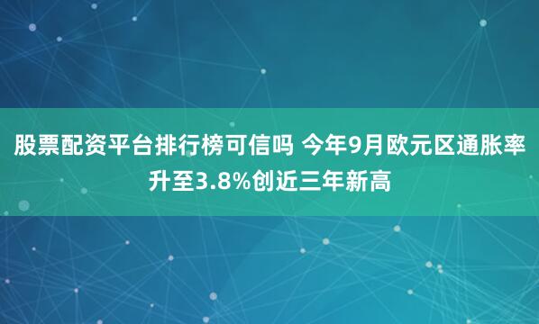股票配资平台排行榜可信吗 今年9月欧元区通胀率升至3.8%创近三年新高