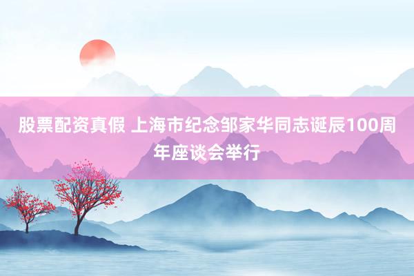 股票配资真假 上海市纪念邹家华同志诞辰100周年座谈会举行