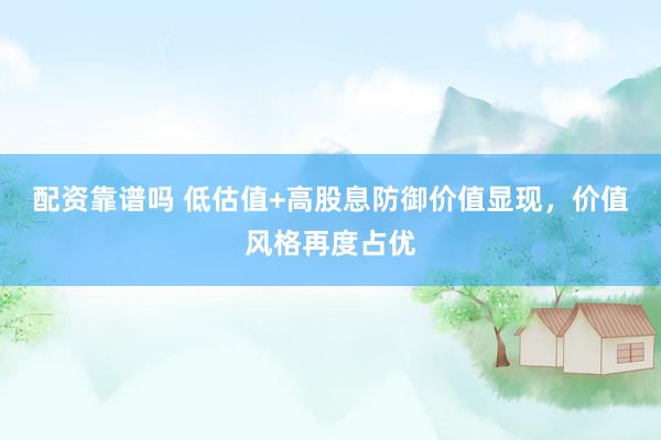 配资靠谱吗 低估值+高股息防御价值显现,价值风格再度占优