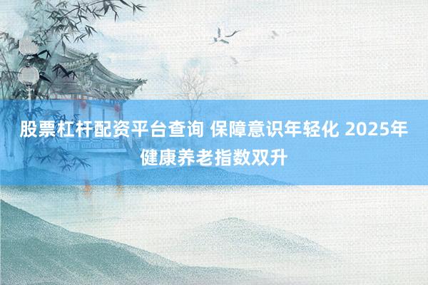 股票杠杆配资平台查询 保障意识年轻化 2025年健康养老指数双升