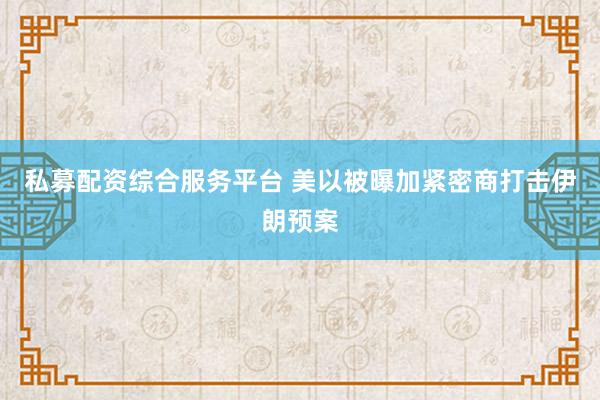 私募配资综合服务平台 美以被曝加紧密商打击伊朗预案