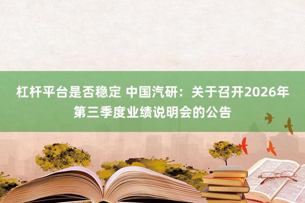 杠杆平台是否稳定 中国汽研：关于召开2026年第三季度业绩说明会的公告