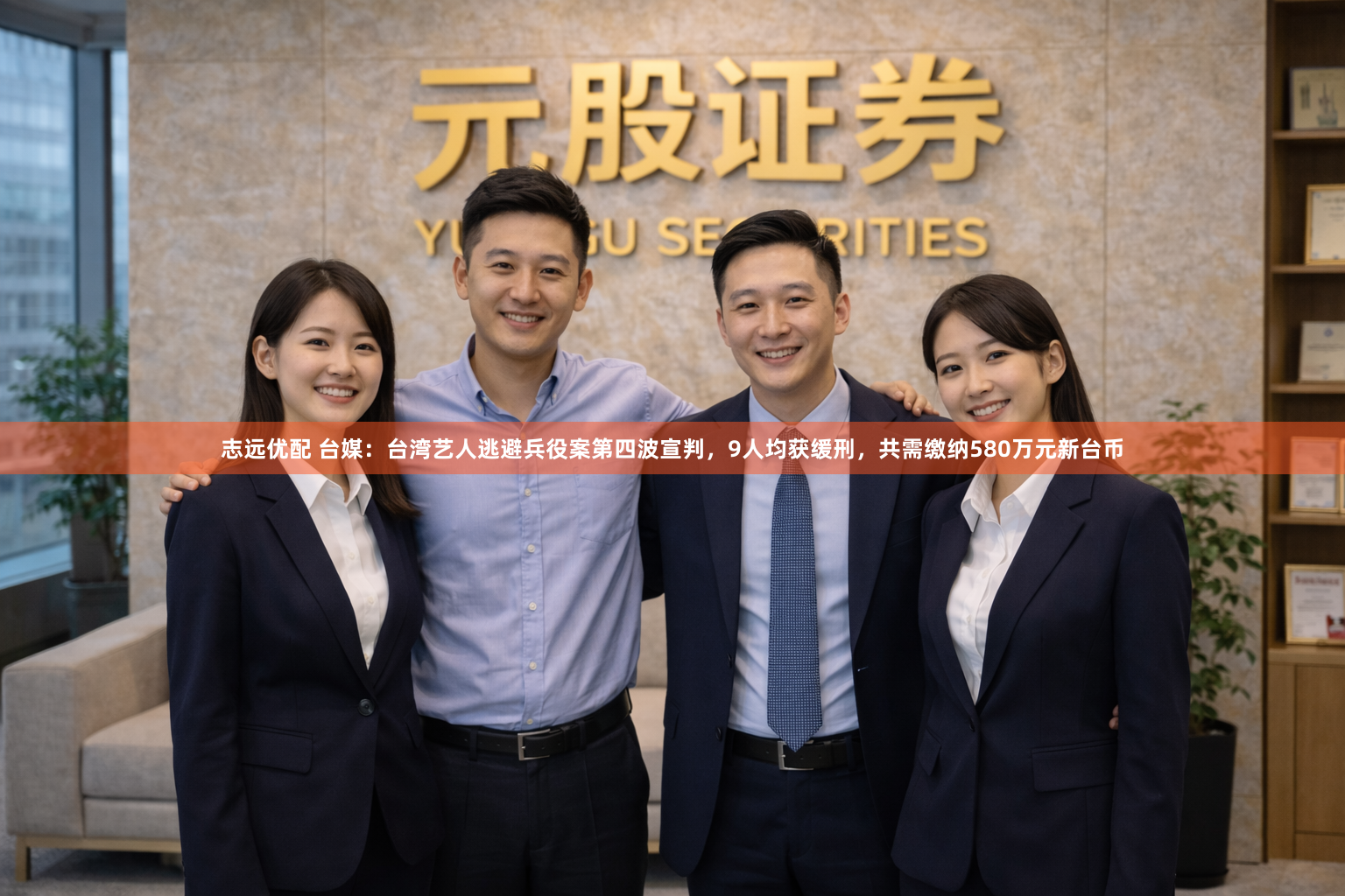志远优配 台媒：台湾艺人逃避兵役案第四波宣判，9人均获缓刑，共需缴纳580万元新台币