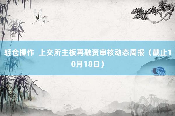 轻仓操作  上交所主板再融资审核动态周报（截止10月18日）