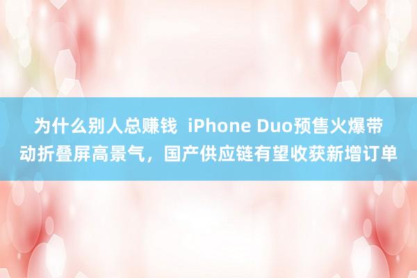 为什么别人总赚钱 iPhone Duo预售火爆带动折叠屏高景气,国产供应链有望收获新增订单