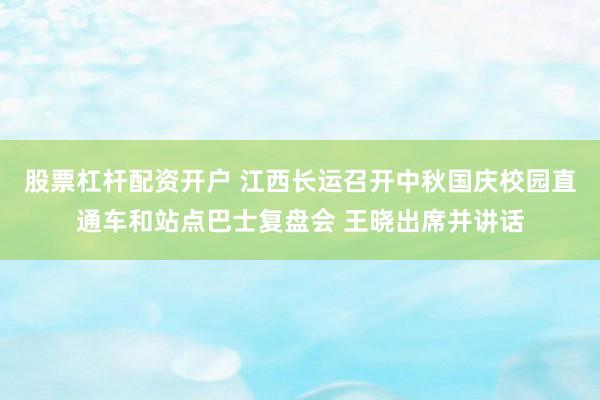 股票杠杆配资开户 江西长运召开中秋国庆校园直通车和站点巴士复盘会 王晓出席并讲话